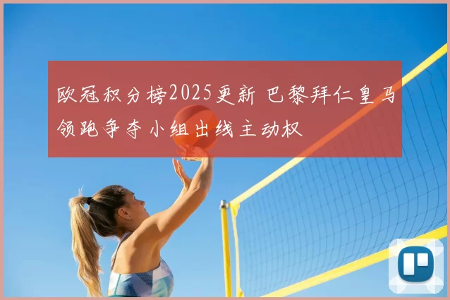 欧冠积分榜2025更新 巴黎拜仁皇马领跑争夺小组出线主动权