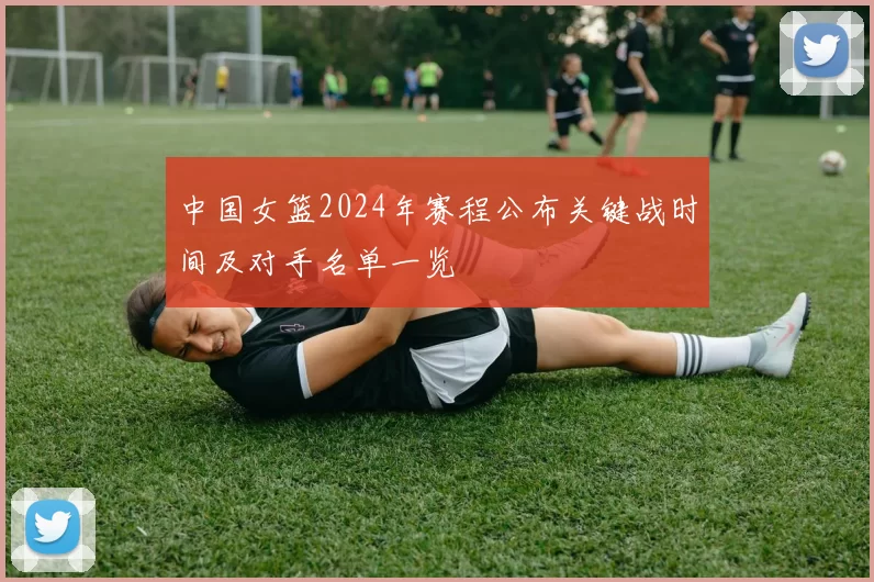 中国女篮2024年赛程公布关键战时间及对手名单一览