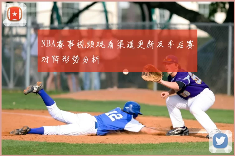 NBA赛事视频观看渠道更新及季后赛对阵形势分析