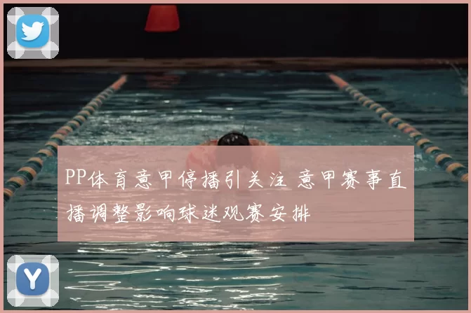 PP体育意甲停播引关注 意甲赛事直播调整影响球迷观赛安排