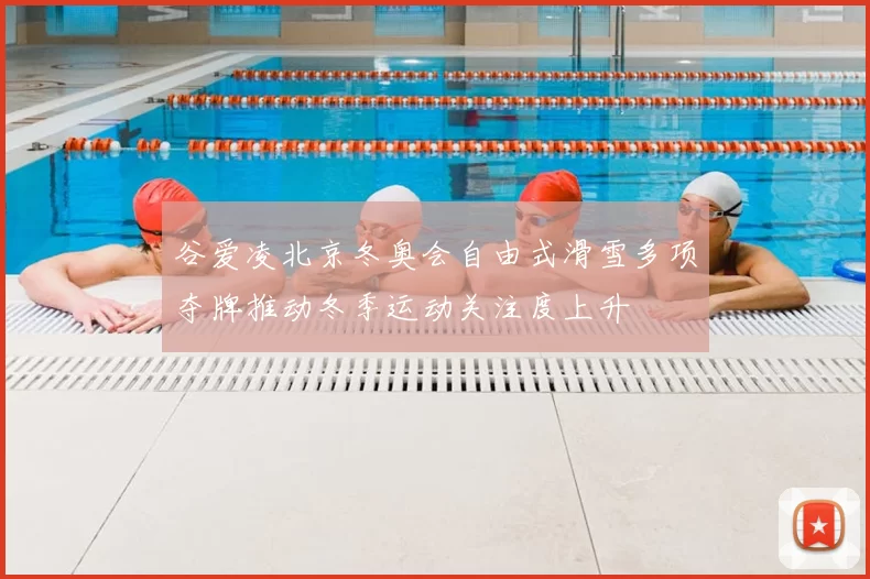 谷爱凌北京冬奥会自由式滑雪多项夺牌推动冬季运动关注度上升