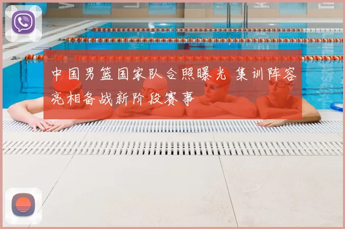 中国男篮国家队合照曝光 集训阵容亮相备战新阶段赛事