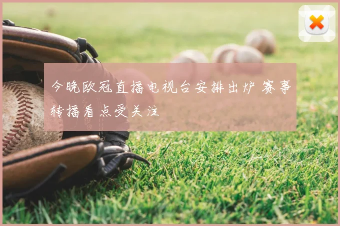 今晚欧冠直播电视台安排出炉 赛事转播看点受关注