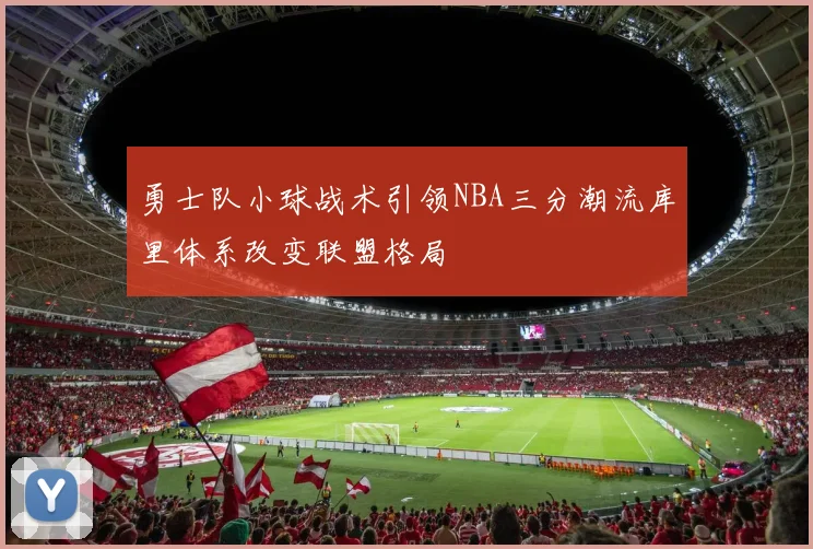 勇士队小球战术引领NBA三分潮流库里体系改变联盟格局