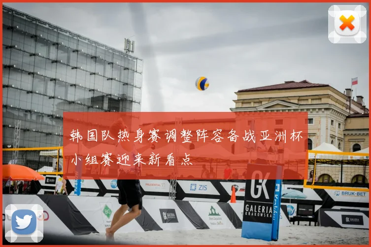 韩国队热身赛调整阵容备战亚洲杯小组赛迎来新看点