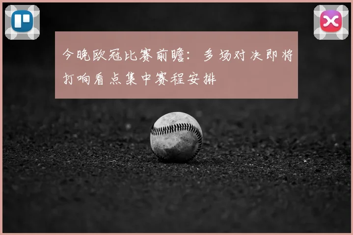 今晚欧冠比赛前瞻：多场对决即将打响看点集中赛程安排