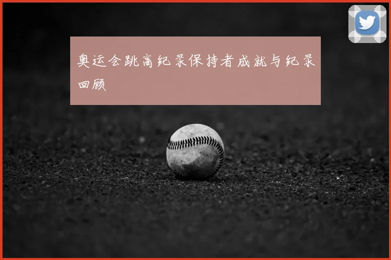 奥运会跳高纪录保持者成就与纪录回顾