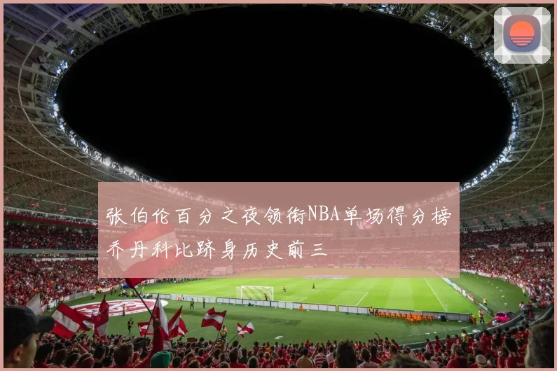 张伯伦百分之夜领衔NBA单场得分榜乔丹科比跻身历史前三