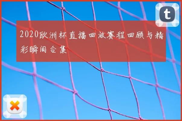 2020欧洲杯直播回放赛程回顾与精彩瞬间合集