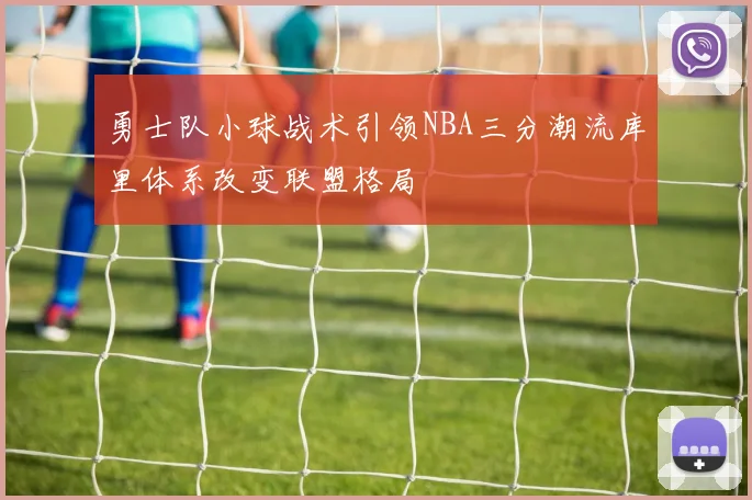 勇士队小球战术引领NBA三分潮流库里体系改变联盟格局