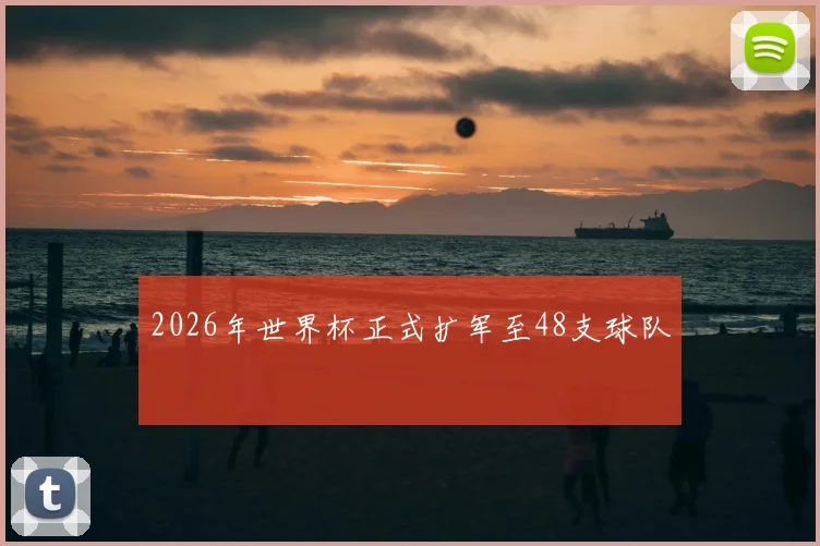 2026年世界杯正式扩军至48支球队
